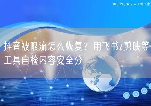 抖音被限流怎么恢复？用飞书/剪映等工具自