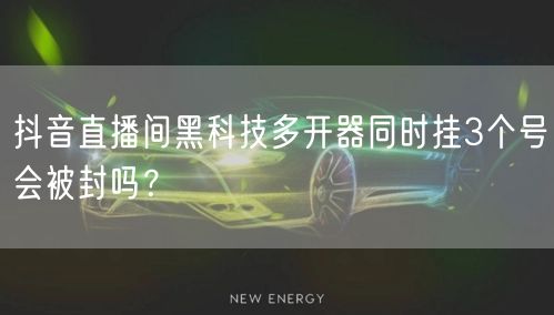 抖音直播间黑科技多开器同时挂3个号会被封