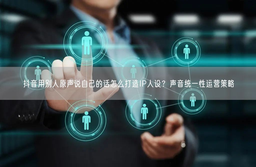 抖音用别人原声说自己的话怎么打造IP人设
