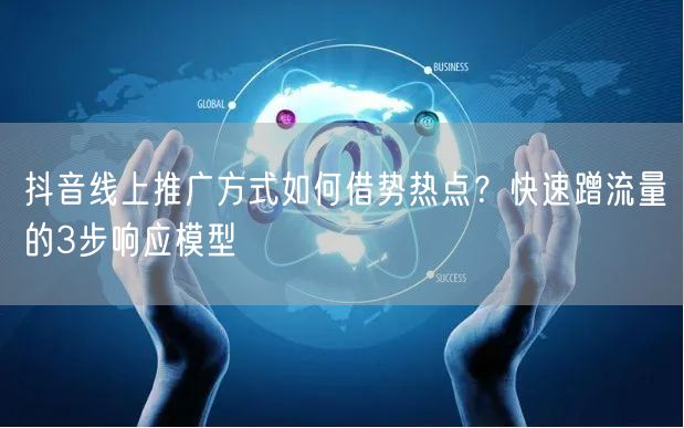 抖音线上推广方式如何借势热点？快速蹭流量