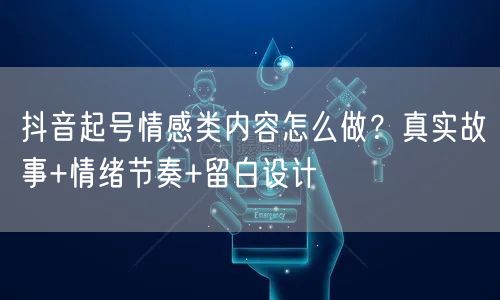抖音起号情感类内容怎么做？真实故事+情绪