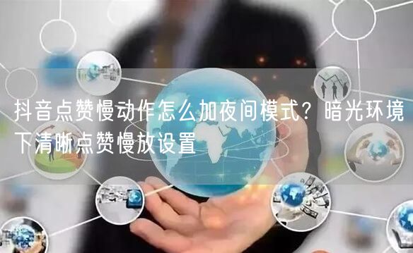 抖音点赞慢动作怎么加夜间模式？暗光环境下