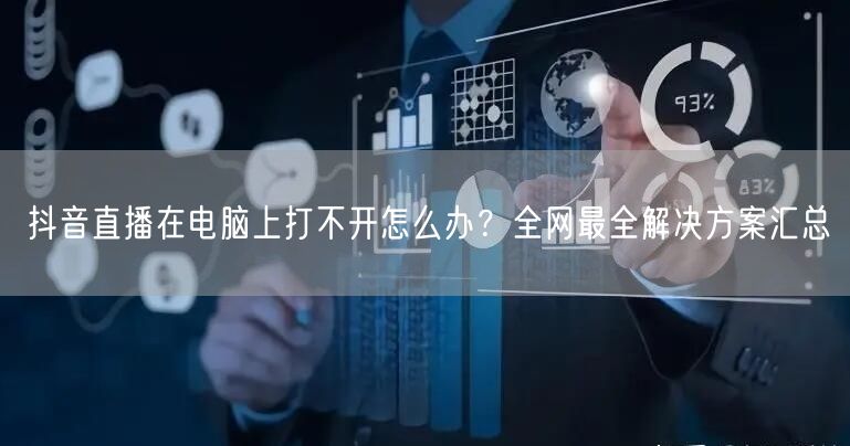 抖音直播在电脑上打不开怎么办？全网最全解