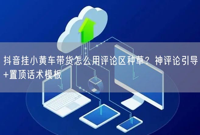 抖音挂小黄车带货怎么用评论区种草？神评论