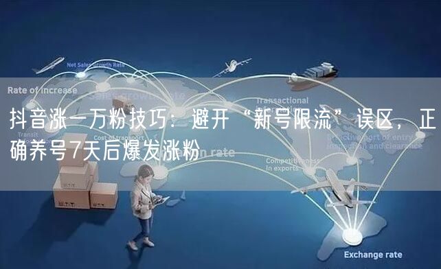 抖音涨一万粉技巧：避开“新号限流”误区，