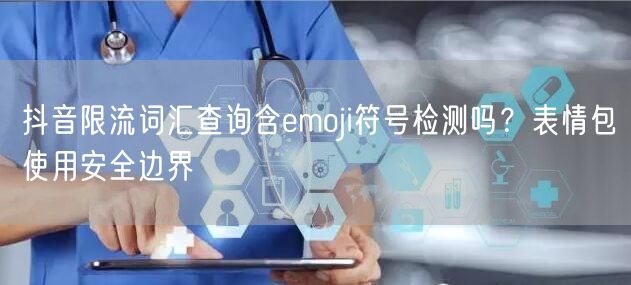 抖音限流词汇查询含emoji符号检测吗？