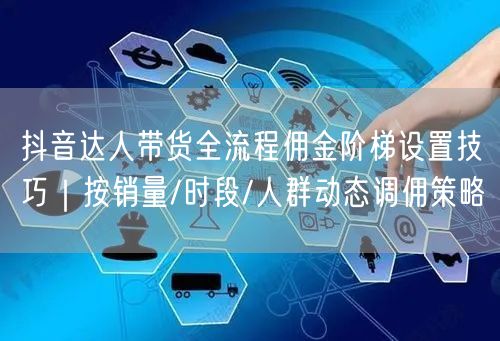 抖音达人带货全流程佣金阶梯设置技巧｜按销