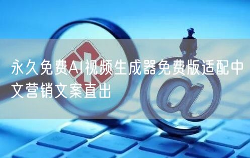 永久免费AI视频生成器免费版适配中文营销