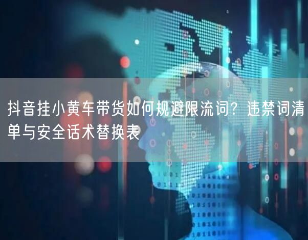 抖音挂小黄车带货如何规避限流词？违禁词清