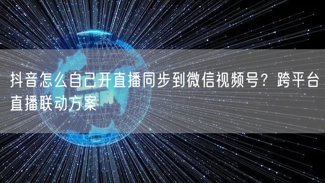 抖音怎么自己开直播同步到微信视频号？跨平