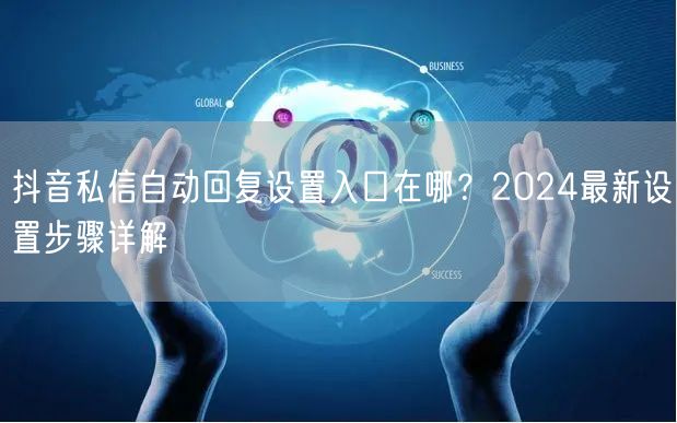抖音私信自动回复设置入口在哪？2024最