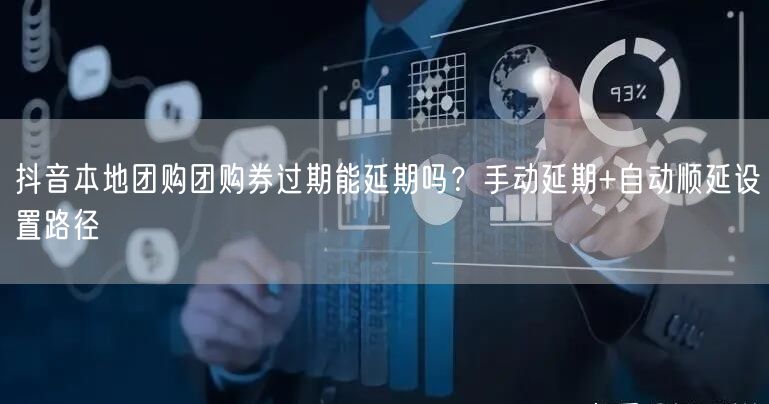 抖音本地团购团购券过期能延期吗？手动延期