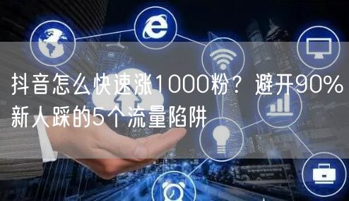 抖音怎么快速涨1000粉？避开90%新人