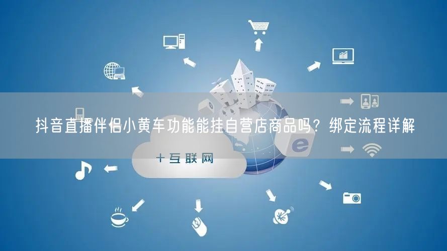 抖音直播伴侣小黄车功能能挂自营店商品吗？