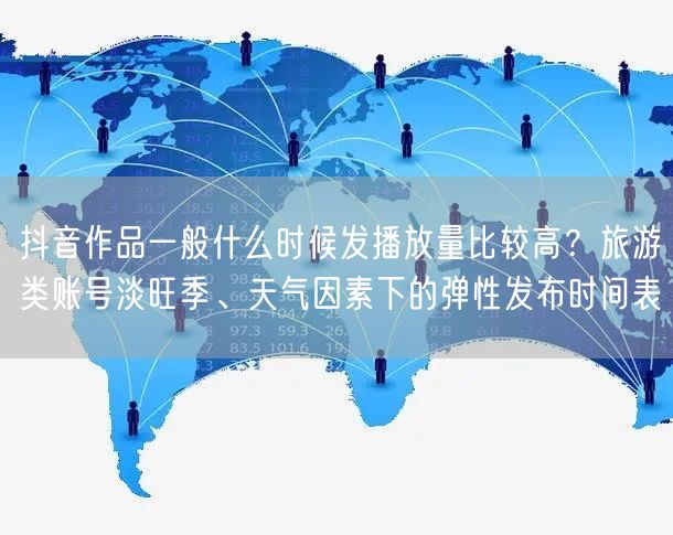 抖音作品一般什么时候发播放量比较高？旅游