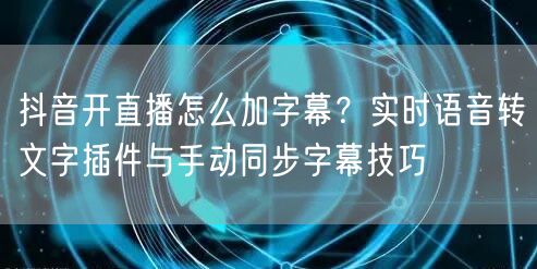 抖音开直播怎么加字幕？实时语音转文字插件