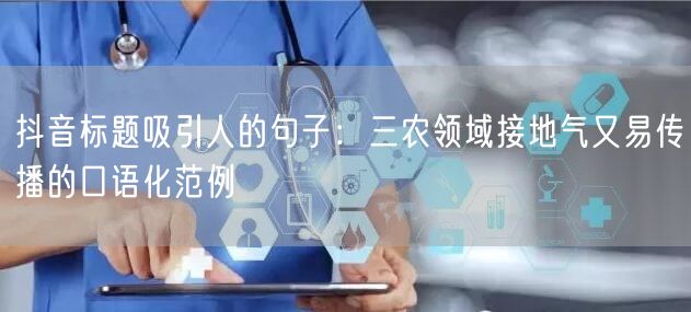 抖音标题吸引人的句子：三农领域接地气又易