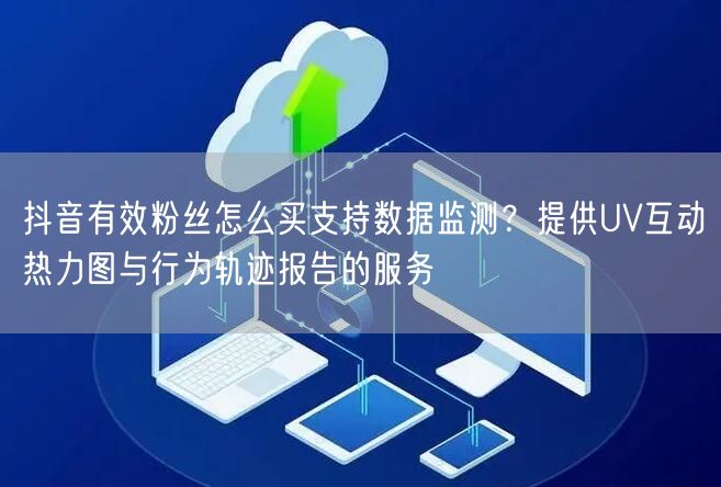 抖音有效粉丝怎么买支持数据监测？提供UV