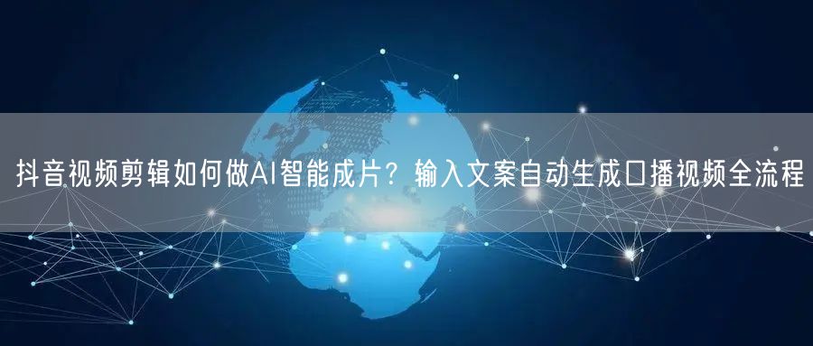 抖音视频剪辑如何做AI智能成片？输入文案