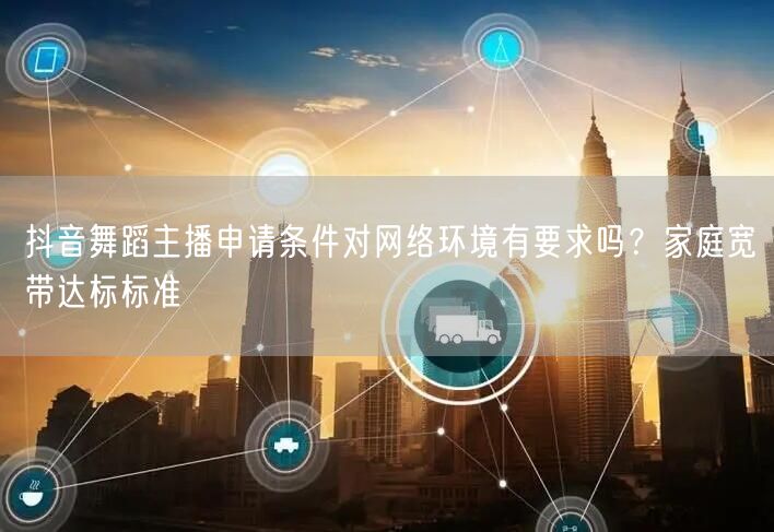 抖音舞蹈主播申请条件对网络环境有要求吗？