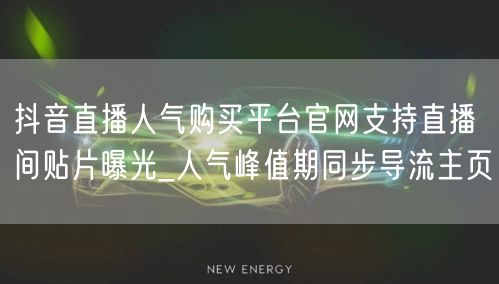抖音直播人气购买平台官网支持直播间贴片曝