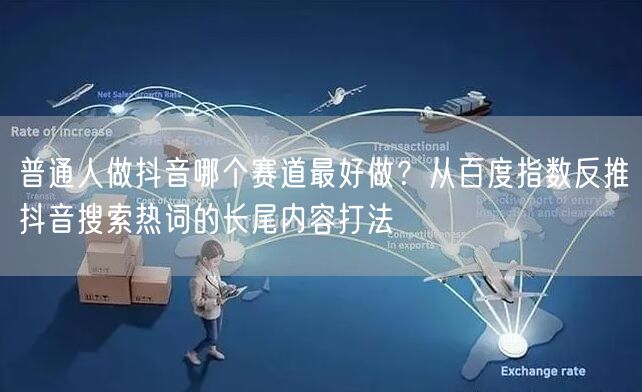 普通人做抖音哪个赛道最好做？从百度指数反
