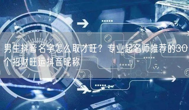 男生抖音名字怎么取才旺？专业起名师推荐的