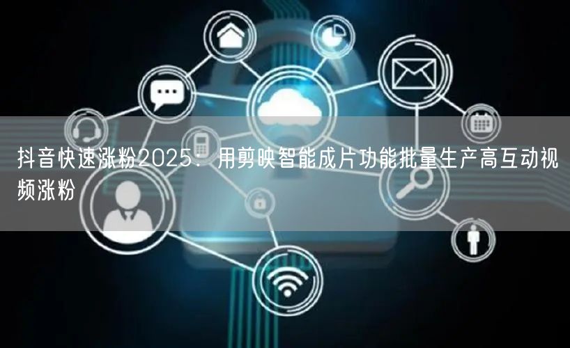 抖音快速涨粉2025：用剪映智能成片功能