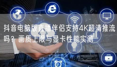 抖音电脑版直播伴侣支持4K超清推流吗？画