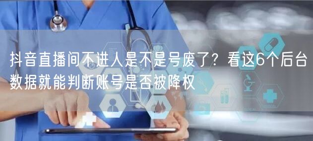抖音直播间不进人是不是号废了？看这6个后