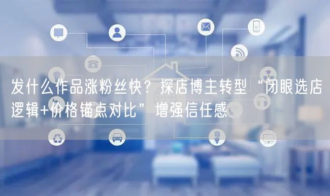 发什么作品涨粉丝快？探店博主转型“闭眼选