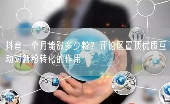 抖音一个月能涨多少粉？评论区置顶优质互动