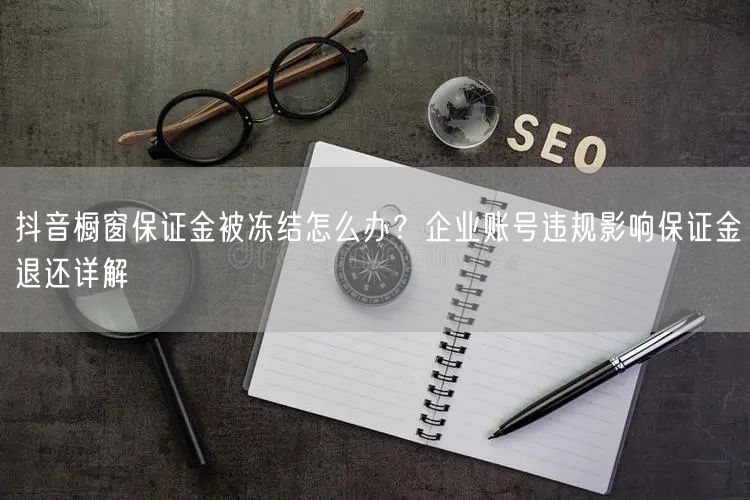 抖音橱窗保证金被冻结怎么办？企业账号违规