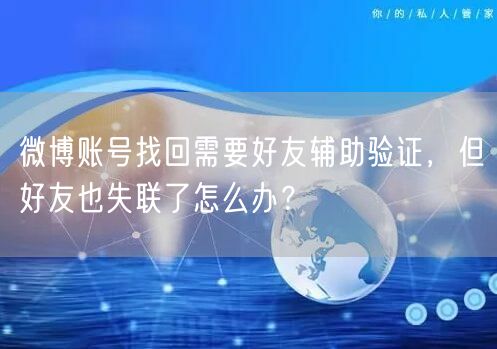微博账号找回需要好友辅助验证，但好友也失