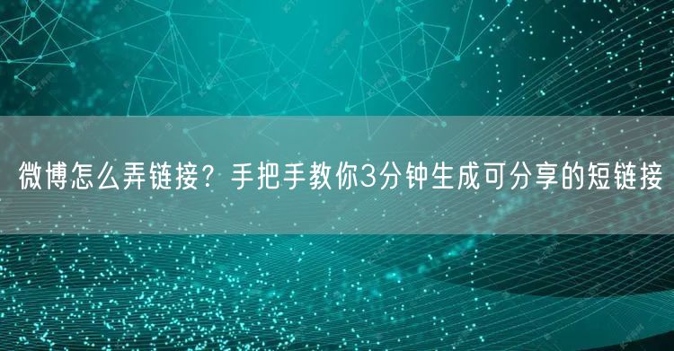 微博怎么弄链接？手把手教你3分钟生成可分