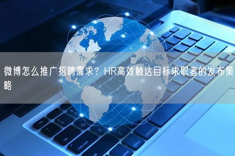 微博怎么推广招聘需求？HR高效触达目标求