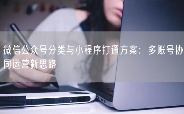 微信公众号分类与小程序打通方案：多账号协