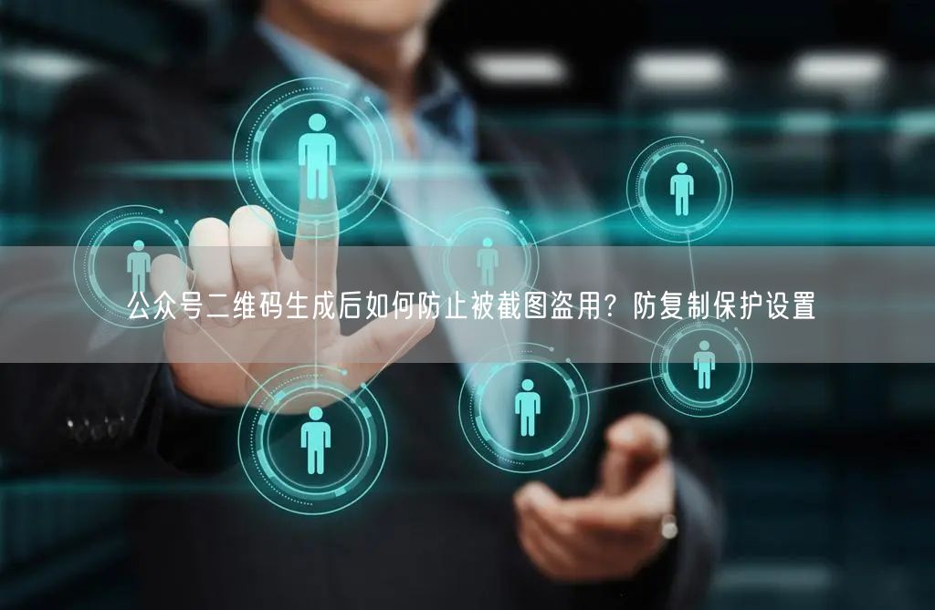 公众号二维码生成后如何防止被截图盗用？防